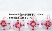 facebook怎么都注册不了（facebook怎么注册不了了）
