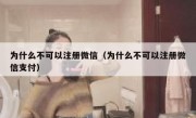 为什么不可以注册微信（为什么不可以注册微信支付）