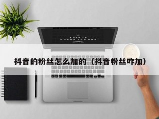 抖音的粉丝怎么加的（抖音粉丝咋加）