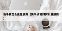 快手赞怎么批量删除（快手点赞如何批量删除）