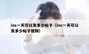 ins一天可以发多少帖子（ins一天可以发多少帖子视频）