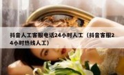 抖音人工客服电话24小时人工（抖音客服24小时热线人工）