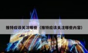 推特应该关注哪些（推特应该关注哪些内容）