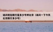 请问现在限行是多少号啊北京（请问一下今天北京限行多少号）