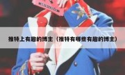 推特上有趣的博主（推特有哪些有趣的博主）
