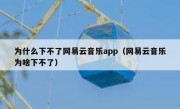 为什么下不了网易云音乐app（网易云音乐为啥下不了）