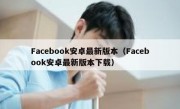 Facebook安卓最新版本（Facebook安卓最新版本下载）