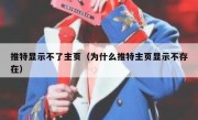 推特显示不了主页（为什么推特主页显示不存在）