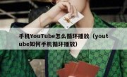 手机YouTube怎么循环播放（youtube如何手机循环播放）