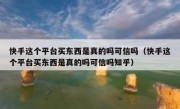 快手这个平台买东西是真的吗可信吗（快手这个平台买东西是真的吗可信吗知乎）