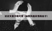 说说文案沙雕可爱（幽默风趣高情商段子）