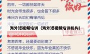 海外短视频培训（海外短视频培训机构）