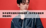 快手送赞主播有没有提成啊（快手赞主播能得到提成吗）