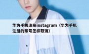 华为手机注册instagram（华为手机注册的账号怎样取消）