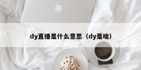 dy直播是什么意思（dy是啥）