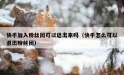 快手加入粉丝团可以退出来吗（快手怎么可以退出粉丝团）