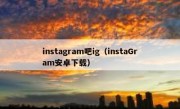 instagram吧ig（instaGram安卓下载）