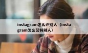 instagram怎么@别人（instagram怎么艾特别人）
