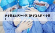 快手赞怎么买50个赞（快手怎么买30个赞）