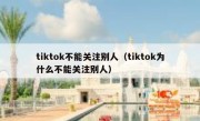 tiktok不能关注别人（tiktok为什么不能关注别人）