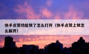 快手点赞功能锁了怎么打开（快手点赞上锁怎么解开）