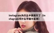 instagram为什么中国用不了（instagram为什么中国不能用）
