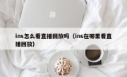 ins怎么看直播回放吗（ins在哪里看直播回放）