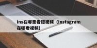 ins在哪里看短视频（instagram在哪看视频）