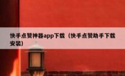 快手点赞神器app下载（快手点赞助手下载安装）