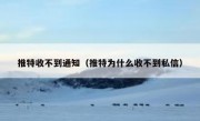 推特收不到通知（推特为什么收不到私信）
