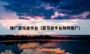 推广亚马逊平台（亚马逊平台如何推广）