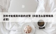 怎样才能提高抖音的点赞（抖音怎么能够提高点赞）