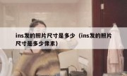 ins发的照片尺寸是多少（ins发的照片尺寸是多少像素）