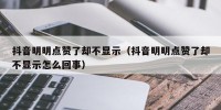 抖音明明点赞了却不显示（抖音明明点赞了却不显示怎么回事）