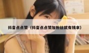 抖音点点赞（抖音点点赞加粉丝就有钱拿）