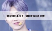 如何拔出手机卡（如何拔出手机卡槽）
