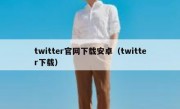 twitter官网下载安卓（twitter下载）