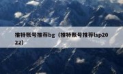 推特账号推荐bg（推特账号推荐lsp2022）