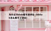 为什么tiktok看不到评论（tiktok怎么看不了评论）