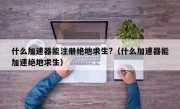 什么加速器能注册绝地求生?（什么加速器能加速绝地求生）