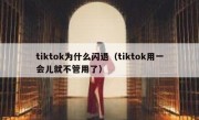 tiktok为什么闪退（tiktok用一会儿就不管用了）