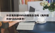 抖音海外版tiktok赚钱合法吗（海外版抖音tiktok前景）