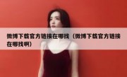 微博下载官方链接在哪找（微博下载官方链接在哪找啊）