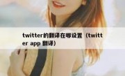 twitter的翻译在哪设置（twitter app 翻译）