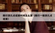 限行到几点结束时间怎么算（限行一般到几点结束）