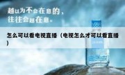 怎么可以看电视直播（电视怎么才可以看直播）