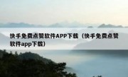 快手免费点赞软件APP下载（快手免费点赞软件app下载）