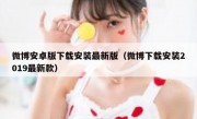 微博安卓版下载安装最新版（微博下载安装2019最新款）