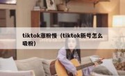 tiktok涨粉慢（tiktok新号怎么吸粉）
