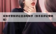 买快手赞和评论违法吗知乎（快手买评论赞网站）